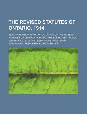 Book cover for The Revised Statutes of Ontario, 1914; Being a Revision and Consolidation of the Revised Statutes of Ontario, 1897, and the Subsequent Public General Acts of the Legislature of Ontario