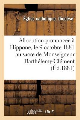 Book cover for Allocution Prononcee A Hippone, Le 9 Octobre 1881 Au Sacre de Monseigneur Barthelemy-Clement