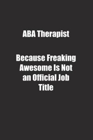 Cover of ABA Therapist Because Freaking Awesome Is Not an Official Job Title.