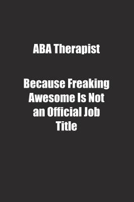 Book cover for ABA Therapist Because Freaking Awesome Is Not an Official Job Title.