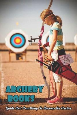 Cover of Archery Books_ Guide And Practicing To Become An Archer