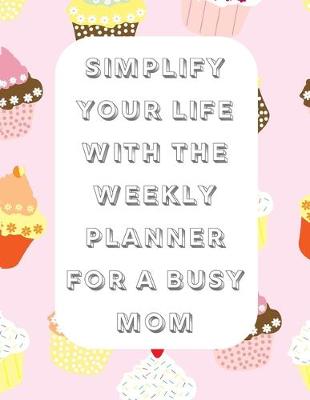 Book cover for Simplify Your Life With The Weekly Planner For A Busy Mom