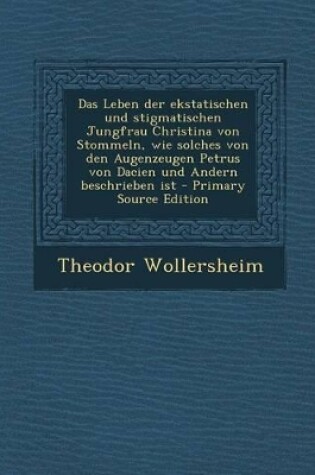 Cover of Das Leben Der Ekstatischen Und Stigmatischen Jungfrau Christina Von Stommeln, Wie Solches Von Den Augenzeugen Petrus Von Dacien Und Andern Beschrieben