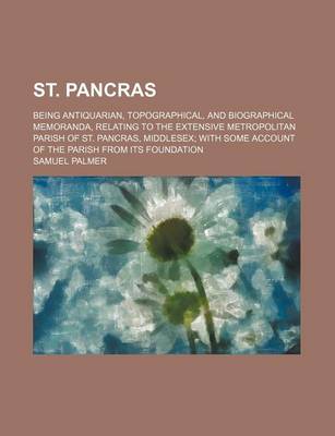 Book cover for St. Pancras; Being Antiquarian, Topographical, and Biographical Memoranda, Relating to the Extensive Metropolitan Parish of St. Pancras, Middlesex with Some Account of the Parish from Its Foundation