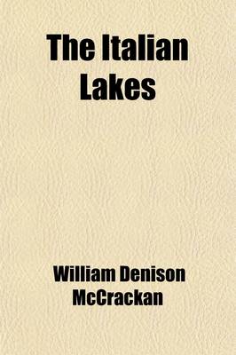 Book cover for The Italian Lakes; Being the Record of Pilgrimages to Familiar and Unfamiliar Places of the "Lakes of Azure, Lakes of Leisure," Together with a Description of Their Quaint Towns and Villa Gardens and the Treasures of Their Art and History