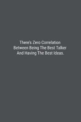 Book cover for There's Zero Correlation Between Being The Best Talker And Having The Best Ideas.