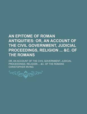 Book cover for An Epitome of Roman Antiquities; Or, an Account of the Civil Government, Judicial Proceedings, Religion &C. of the Romans. Or, an Account of the Civil Government, Judicial Proceedings, Religion &C. of the Romans