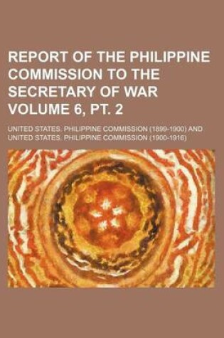 Cover of Report of the Philippine Commission to the Secretary of War Volume 6, PT. 2