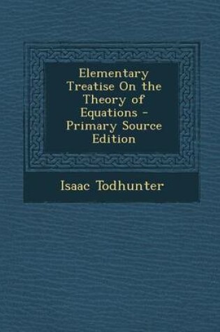 Cover of Elementary Treatise on the Theory of Equations - Primary Source Edition