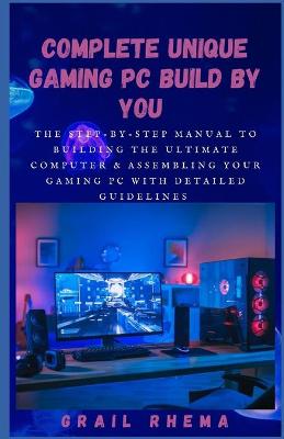 Book cover for Complete Unique Gaming PC Build By You