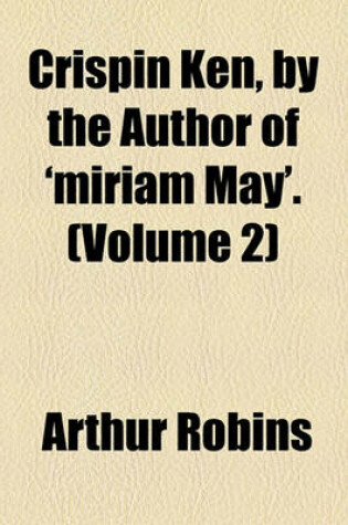 Cover of Crispin Ken, by the Author of 'Miriam May'. (Volume 2)