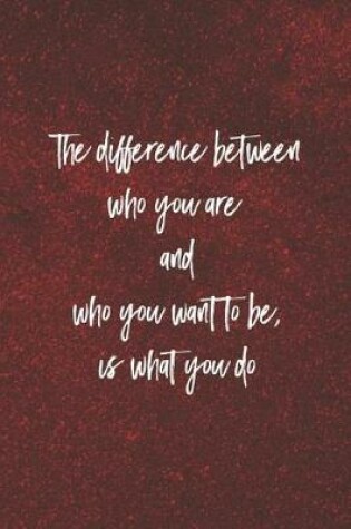 Cover of The Difference Between Who You Are And What You Want To Be, Is What You Do