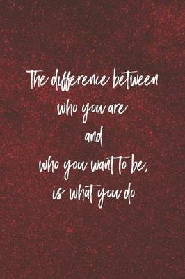 Book cover for The Difference Between Who You Are And What You Want To Be, Is What You Do