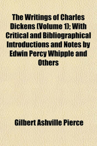 Cover of The Writings of Charles Dickens (Volume 1); With Critical and Bibliographical Introductions and Notes by Edwin Percy Whipple and Others