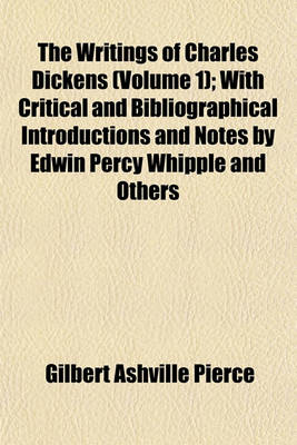 Book cover for The Writings of Charles Dickens (Volume 1); With Critical and Bibliographical Introductions and Notes by Edwin Percy Whipple and Others