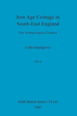 Cover of Iron Age Coinage in South-East England, Part ii