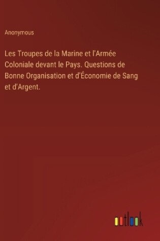 Cover of Les Troupes de la Marine et l'Armée Coloniale devant le Pays. Questions de Bonne Organisation et d'Économie de Sang et d'Argent.