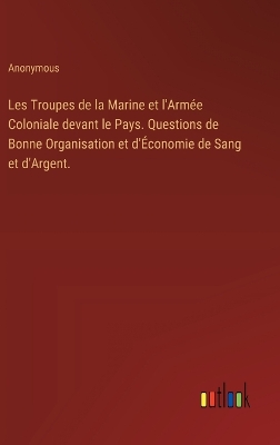 Book cover for Les Troupes de la Marine et l'Armée Coloniale devant le Pays. Questions de Bonne Organisation et d'Économie de Sang et d'Argent.