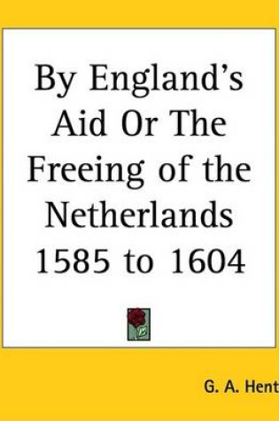 Cover of By England's Aid or the Freeing of the Netherlands 1585 to 1604