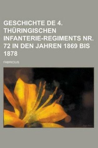 Cover of Geschichte de 4. Thuringischen Infanterie-Regiments NR. 72 in Den Jahren 1869 Bis 1878