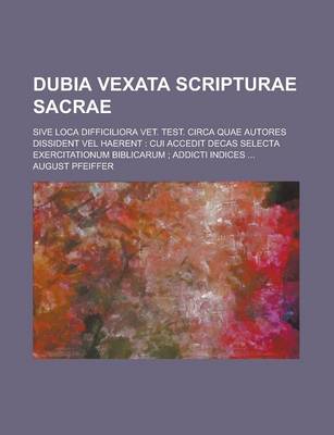 Book cover for Dubia Vexata Scripturae Sacrae; Sive Loca Difficiliora Vet. Test. Circa Quae Autores Dissident Vel Haerent