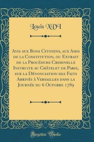 Cover of Avis Aux Bons Citoyens, Aux Amis de la Constitution, Ou Extrait de la Procedure Criminelle Instruite Au Chatelet de Paris, Sur La Denonciation Des Faits Arrives A Versailles Dans La Journee Du 6 Octobre 1789 (Classic Reprint)