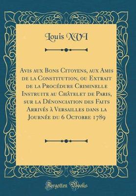 Book cover for Avis Aux Bons Citoyens, Aux Amis de la Constitution, Ou Extrait de la Procedure Criminelle Instruite Au Chatelet de Paris, Sur La Denonciation Des Faits Arrives A Versailles Dans La Journee Du 6 Octobre 1789 (Classic Reprint)