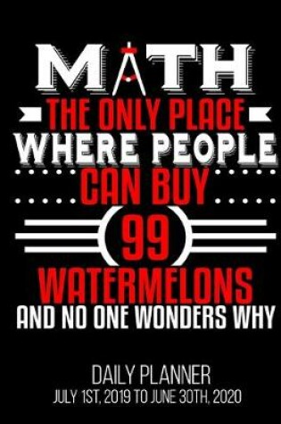 Cover of MATH The Only Place Where People Can By 99 Watermelons And No One Wonders Why Daily Planner July 1st, 2019 To June 30th, 2020