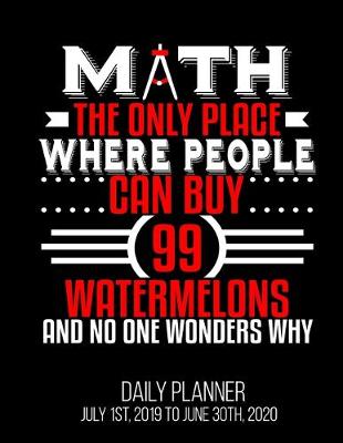 Book cover for MATH The Only Place Where People Can By 99 Watermelons And No One Wonders Why Daily Planner July 1st, 2019 To June 30th, 2020