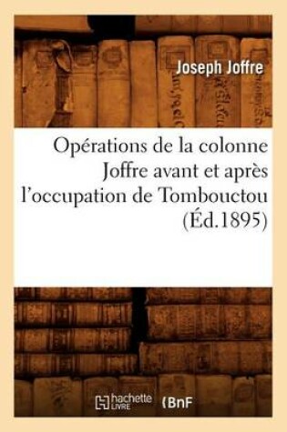 Cover of Operations de la Colonne Joffre Avant Et Apres l'Occupation de Tombouctou, (Ed.1895)