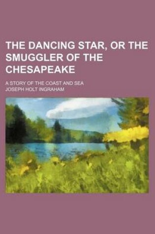 Cover of The Dancing Star, or the Smuggler of the Chesapeake; A Story of the Coast and Sea