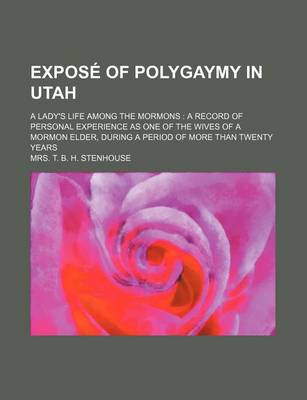 Book cover for Expose of Polygaymy in Utah; A Lady's Life Among the Mormons a Record of Personal Experience as One of the Wives of a Mormon Elder, During a Period of More Than Twenty Years