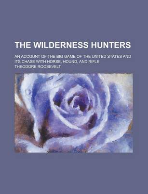 Book cover for The Wilderness Hunters; An Account of the Big Game of the United States and Its Chase with Horse, Hound, and Rifle