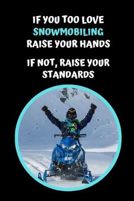 Book cover for If You Too Love Snowmobiling Raise Your Hands.. If Not, Raise Your Standards