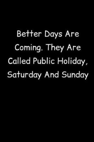 Cover of Better Days Are Coming. They Are Called Public Holiday, Saturday And Sunday