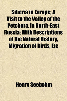 Book cover for Siberia in Europe; A Visit to the Valley of the Petchora, in North-East Russia; With Descriptions of the Natural History, Migration of Birds, Etc