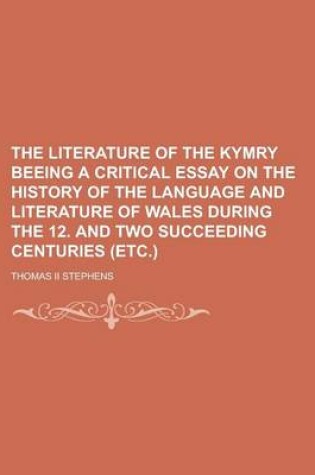 Cover of The Literature of the Kymry Beeing a Critical Essay on the History of the Language and Literature of Wales During the 12. and Two Succeeding Centuries (Etc.)