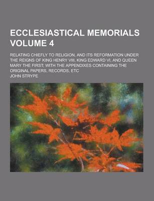 Book cover for Ecclesiastical Memorials; Relating Chiefly to Religion, and Its Reformation Under the Reigns of King Henry VIII, King Edward VI, and Queen Mary the Fi