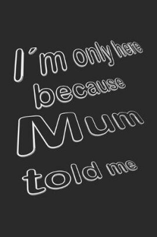 Cover of I´m only here because Mum told me