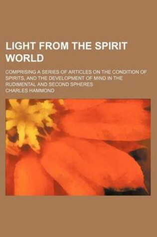 Cover of Light from the Spirit World; Comprising a Series of Articles on the Condition of Spirits, and the Development of Mind in the Rudimental and Second Spheres