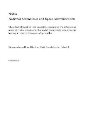 Book cover for The Effect of Front-To-Rear Propeller Spacing on the Interaction Noise at Cruise Conditions of a Model Counterrotation Propeller Having a Reduced Diameter Aft Propeller