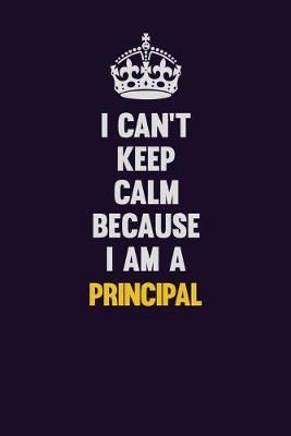 Book cover for I Can't Keep Calm Because I Am A Principal