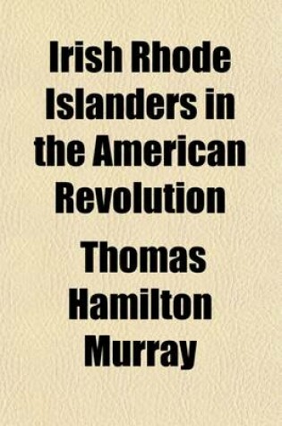 Cover of Irish Rhode Islanders in the American Revolution; With Some Mention of Those Serving in the Regiments of Elliott, Lippitt, Topham, Crary, Angell, Olney, Greene, and Other Noted Commanders