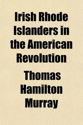 Book cover for Irish Rhode Islanders in the American Revolution; With Some Mention of Those Serving in the Regiments of Elliott, Lippitt, Topham, Crary, Angell, Olney, Greene, and Other Noted Commanders