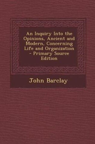 Cover of An Inquiry Into the Opinions, Ancient and Modern, Concerning Life and Organization - Primary Source Edition