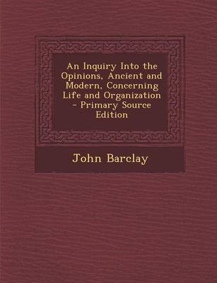 Book cover for An Inquiry Into the Opinions, Ancient and Modern, Concerning Life and Organization - Primary Source Edition