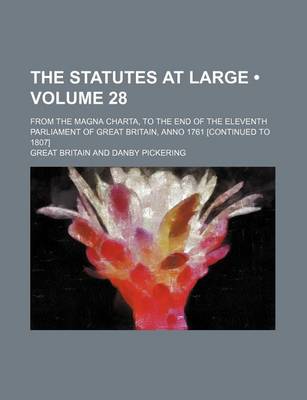 Book cover for The Statutes at Large (Volume 28); From the Magna Charta, to the End of the Eleventh Parliament of Great Britain, Anno 1761 [Continued to 1807]