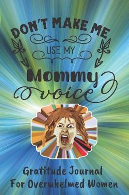 Book cover for Don't Make Me Use My Mommy Voice Gratitude Journal For Women