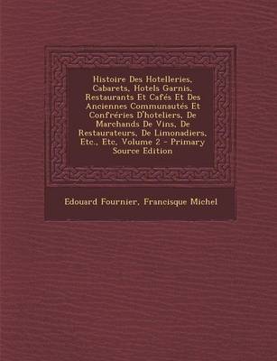 Book cover for Histoire Des Hotelleries, Cabarets, Hotels Garnis, Restaurants Et Cafés Et Des Anciennes Communautés Et Confréries d'Hoteliers, de Marchands de Vins, de Restaurateurs, de Limonadiers, Etc., Etc, Volume 2