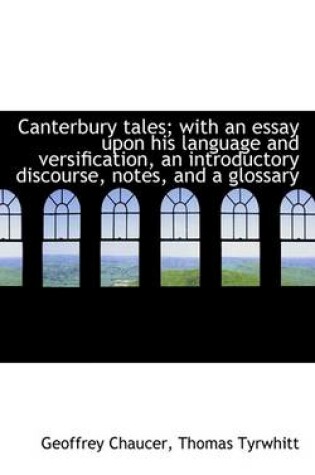 Cover of Canterbury Tales; With an Essay Upon His Language and Versification, an Introductory Discourse, Note Vol. I